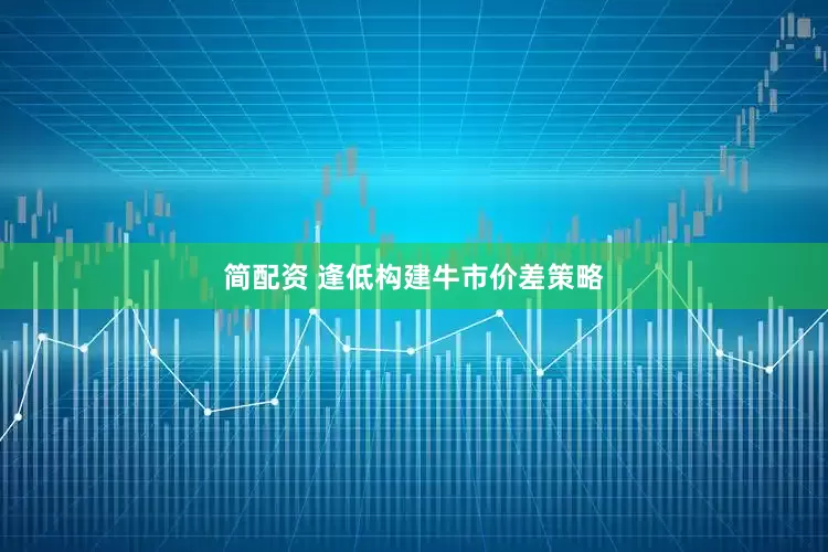 简配资 逢低构建牛市价差策略