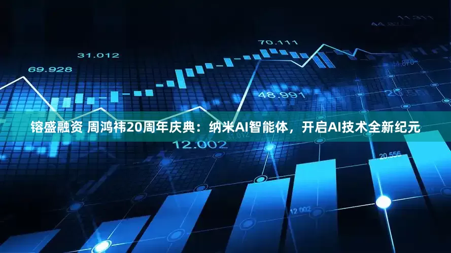 镕盛融资 周鸿祎20周年庆典：纳米AI智能体，开启AI技术全新纪元
