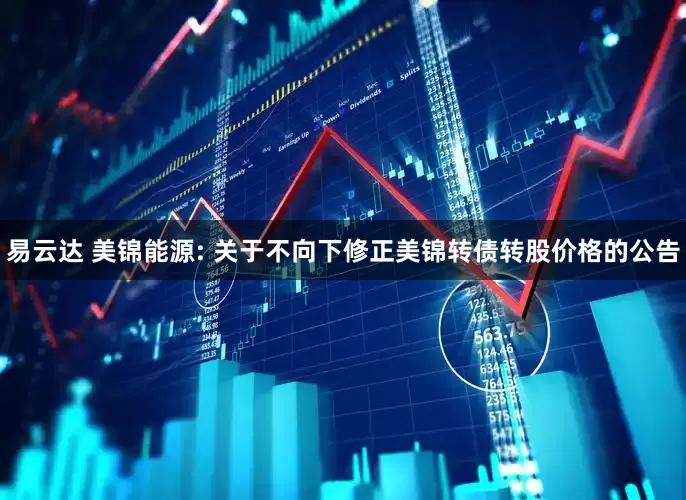 易云达 美锦能源: 关于不向下修正美锦转债转股价格的公告