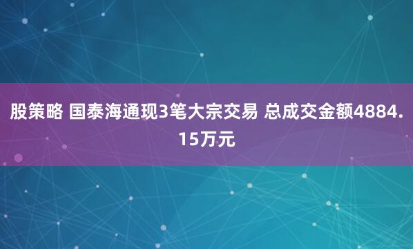 股策略 国泰海通现3笔大宗交易 总成交金额4884.15万元