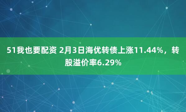 51我也要配资 2月3日海优转债上涨11.44%，转股溢价率6.29%